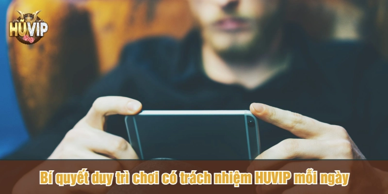 Bí quyết duy trì chơi có trách nhiệm HUVIP mỗi ngày