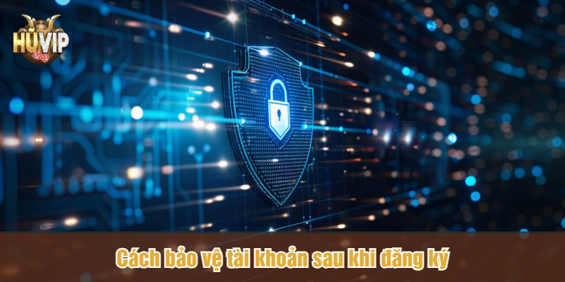 Cách bảo vệ tài khoản sau khi đăng ký