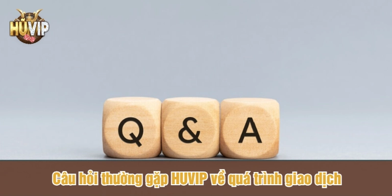 Câu hỏi thường gặp HUVIP về quá trình giao dịch