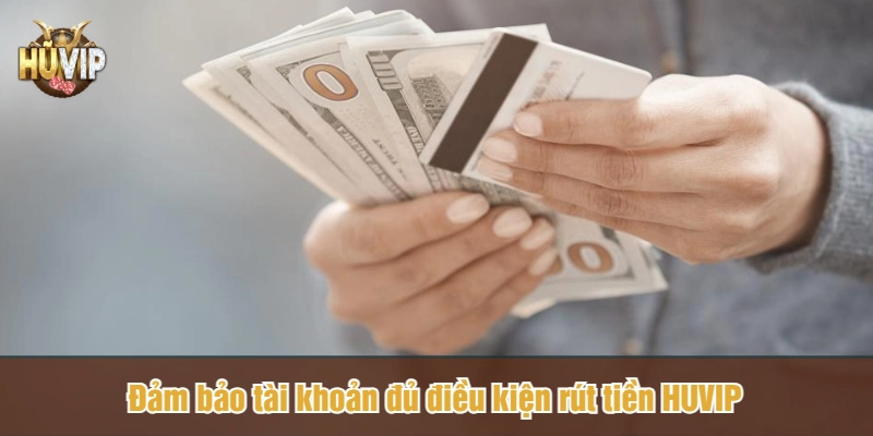 Đảm bảo tài khoản đủ điều kiện rút tiền HUVIP
