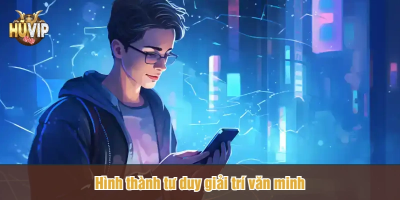 Hình thành tư duy giải trí văn minh