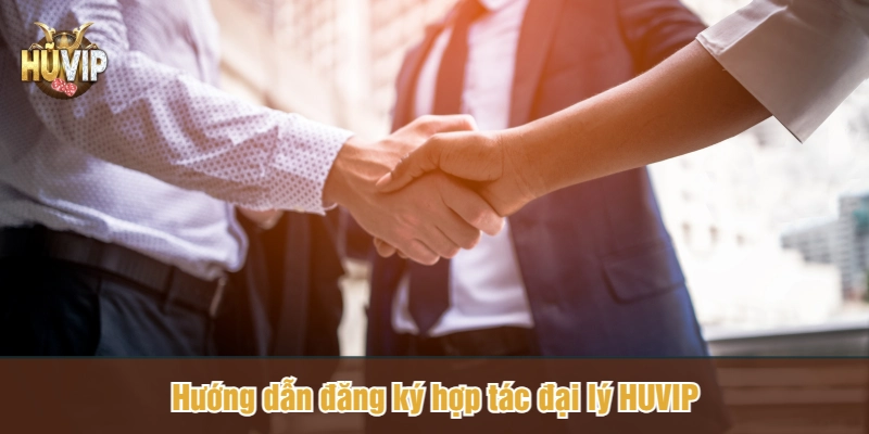 Hướng dẫn đăng ký hợp tác đại lý HUVIP