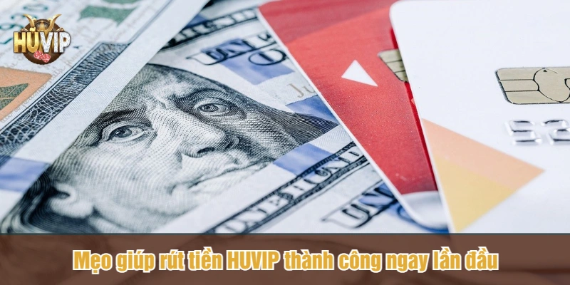 Mẹo giúp rút tiền HUVIP thành công ngay lần đầu