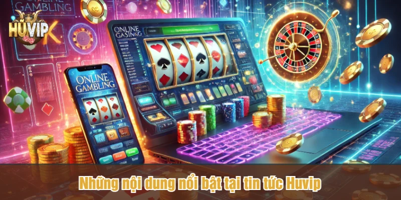 Những nội dung nổi bật tại tin tức Huvip