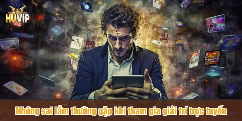 Những sai lầm thường gặp khi tham gia giải trí trực tuyến