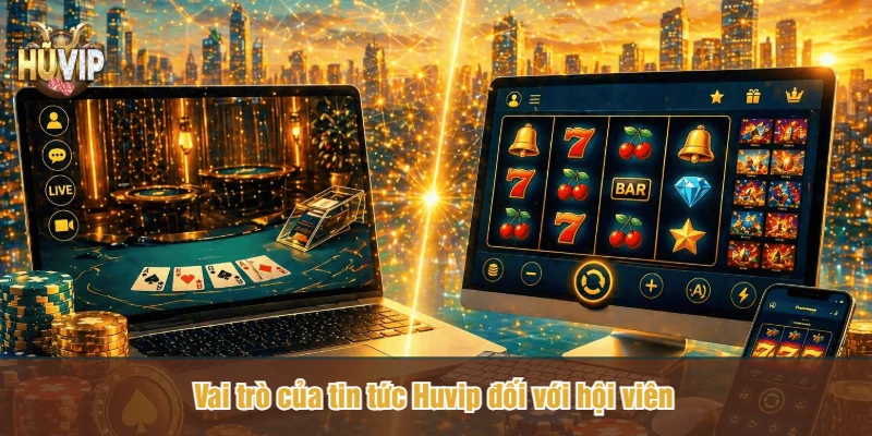 Vai trò của tin tức Huvip đối với hội viên